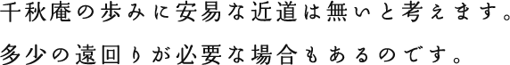 千秋庵の歩みに安易な近道は無いと考えます。多少の遠回りが必要な場合もあるのです。