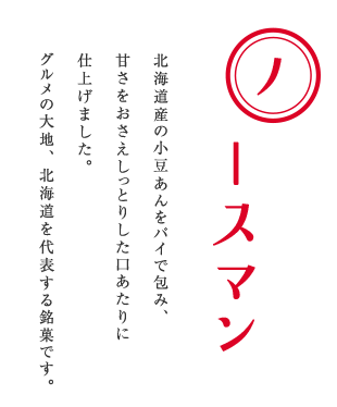 北海道産の小豆あんをパイで包み、甘さをおさえしっとりした口あたりに仕上げました。グルメの大地、北海道を代表する銘菓です。